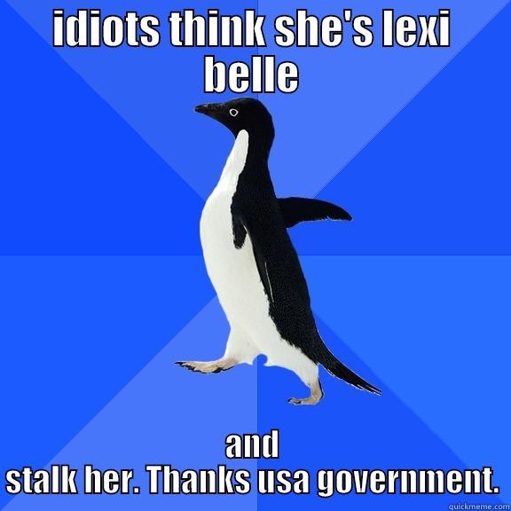IDIOTS THINK SHE'S LEXI BELLE AND STALK HER. THANKS USA GOVERNMENT. Socially Awkward Penguin