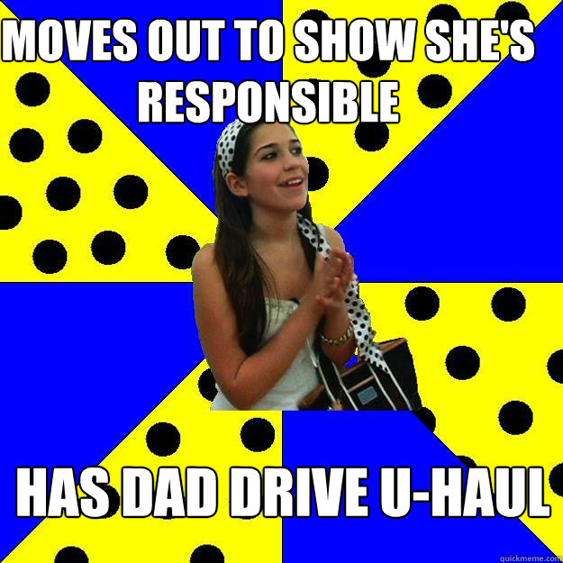 moves out to show she's responsible has dad drive u-haul  Sheltered Suburban Kid