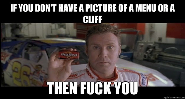 If you don't have a picture of a menu or a cliff then fuck you - If you don't have a picture of a menu or a cliff then fuck you  Misc