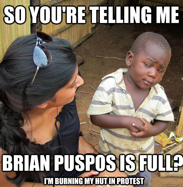 So you're telling me Brian Puspos is full? I'm burning my hut in protest - So you're telling me Brian Puspos is full? I'm burning my hut in protest  Third World Skeptic Kid