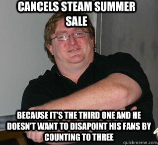 Cancels steam summer sale because it's the third one and he doesn't want to disapoint his fans by counting to three - Cancels steam summer sale because it's the third one and he doesn't want to disapoint his fans by counting to three  Misc