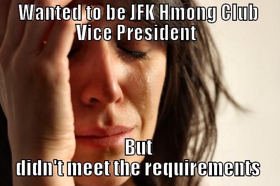 WANTED TO BE JFK HMONG CLUB VICE PRESIDENT  BUT DIDN'T MEET THE REQUIREMENTS First World Problems