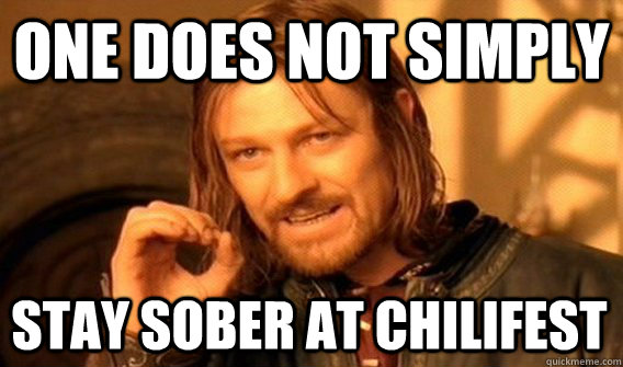 ONE DOES NOT SIMPLY STAY SOBER AT CHILIFEST - ONE DOES NOT SIMPLY STAY SOBER AT CHILIFEST  One Does Not Simply