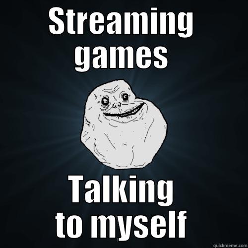 STREAMING GAMES TALKING TO MYSELF Forever Alone