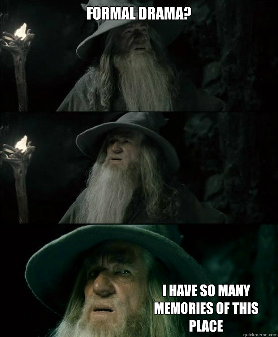 Formal Drama? I have so many memories of this place  No memory Gandalf