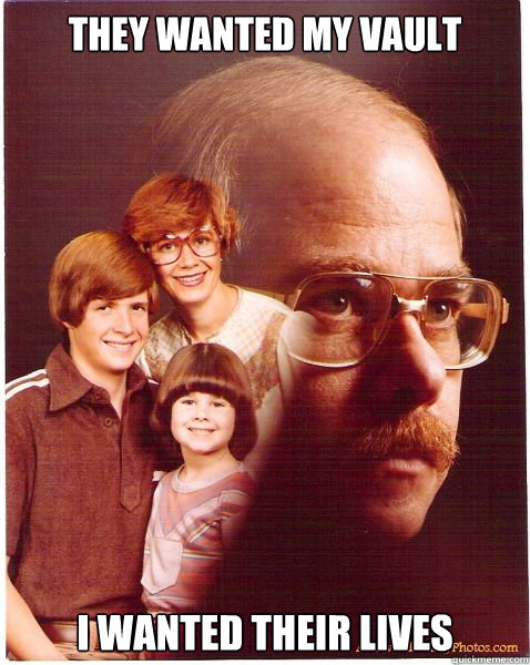 they wanted my vault i wanted their lives  Vengeance Dad