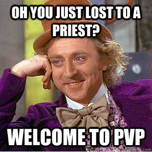Oh you just lost to a Priest? Welcome to PVP  Condescending Wonka