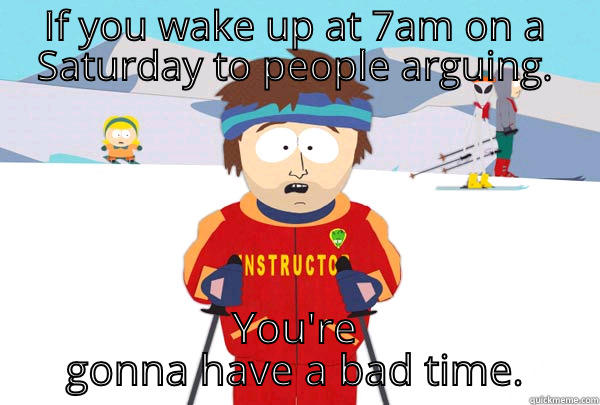 IF YOU WAKE UP AT 7AM ON A SATURDAY TO PEOPLE ARGUING. YOU'RE GONNA HAVE A BAD TIME. Super Cool Ski Instructor