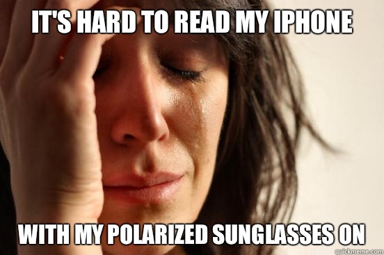 It's hard to read my iPhone With my polarized sunglasses on  First World Problems