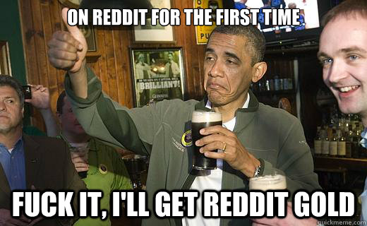 on reddit for the first time fuck it, i'll get reddit gold  Drunk Obama