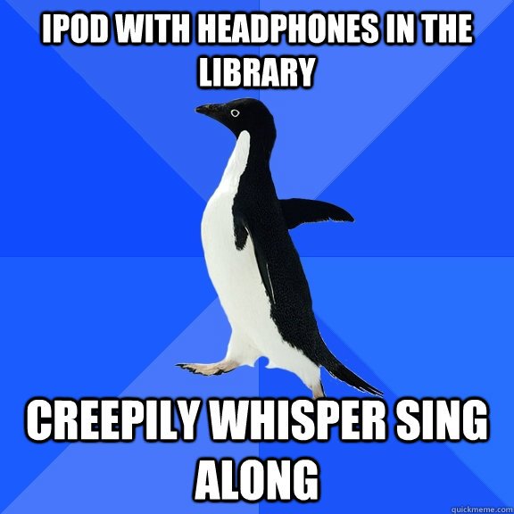 ipod with headphones in the library creepily whisper sing along - ipod with headphones in the library creepily whisper sing along  Socially Awkward Penguin