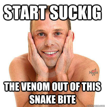 Start Suckig the venom out of this snake bite - Start Suckig the venom out of this snake bite  Ambiguous Gay Guy