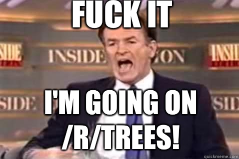 fuck it I'm going on /r/trees!  Fuck It Bill OReilly