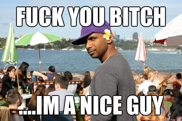 Fuck you bitch ....im a nice guy - Fuck you bitch ....im a nice guy  Deflowered Black Guy