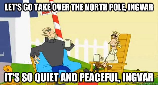 Let's go take over the north pole, ingvar it's so quiet and peaceful, ingvar  Sarcastic Sweden