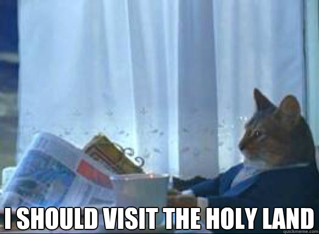 I should visit the holy land  - I should visit the holy land   I should buy a boat cat