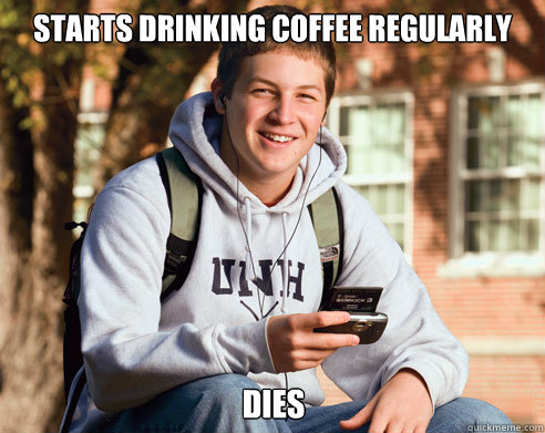 Starts drinking coffee regularly dies  - Starts drinking coffee regularly dies   College Freshman