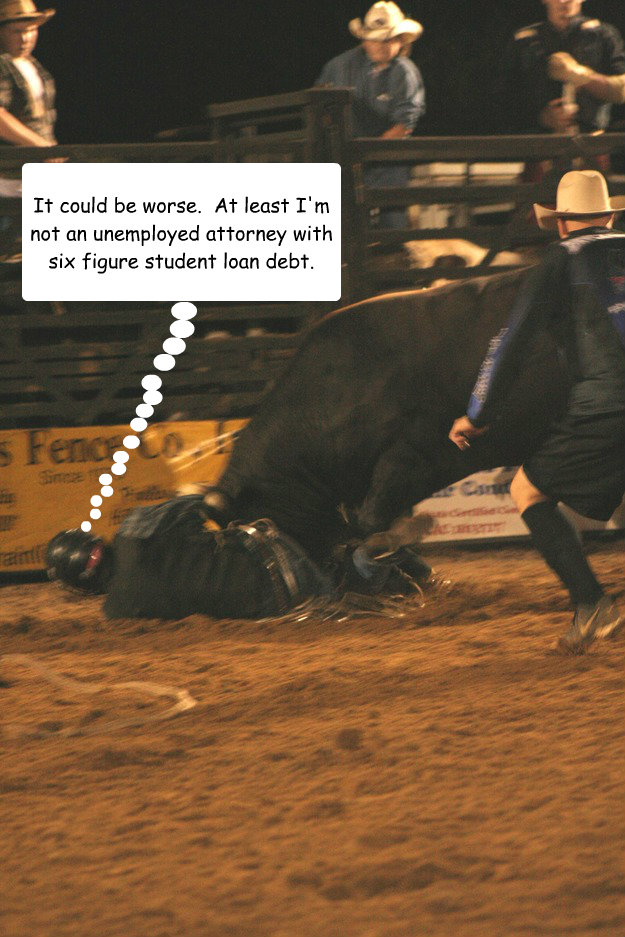 It could be worse.  At least I'm not an unemployed attorney with six figure student loan debt.  bull