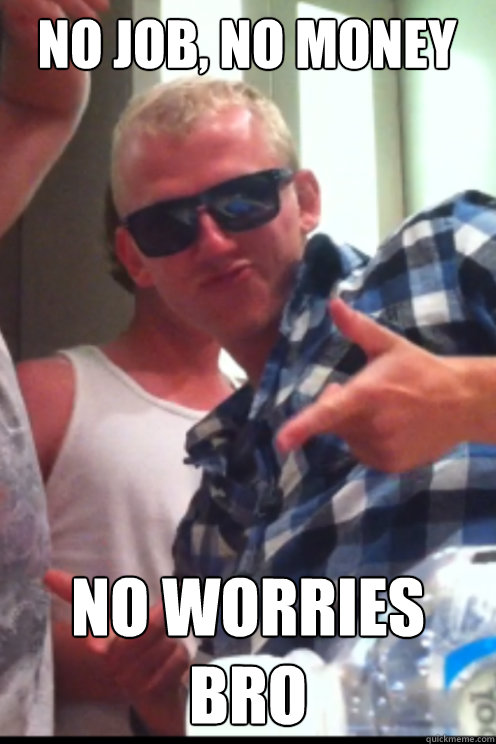 No Job, No Money No worries bro  sick lad shane
