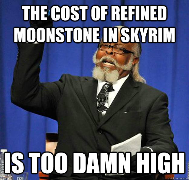 The cost of refined moonstone in Skyrim Is too damn high - The cost of refined moonstone in Skyrim Is too damn high  Jimmy McMillan