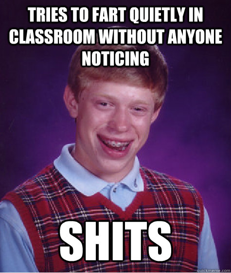 Tries to fart quietly in  classroom without anyone noticing shits - Tries to fart quietly in  classroom without anyone noticing shits  Bad Luck Brian Shits