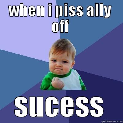 WHEN I PISS ALLY OFF SUCESS Success Kid