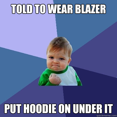 Told to wear blazer put hoodie on under it - Told to wear blazer put hoodie on under it  Success Kid