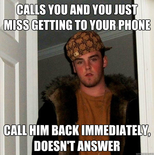 calls you and you just miss getting to your phone call him back immediately, doesn't answer - calls you and you just miss getting to your phone call him back immediately, doesn't answer  Scumbag Steve