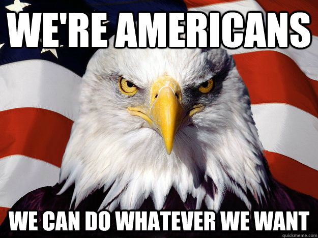 We're Americans we can do whatever we want - We're Americans we can do whatever we want  One-up America