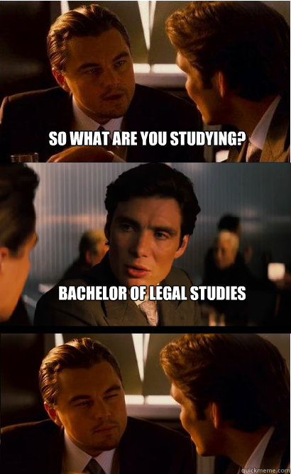 So what are you studying? Bachelor of legal studies - So what are you studying? Bachelor of legal studies  Inception Meme