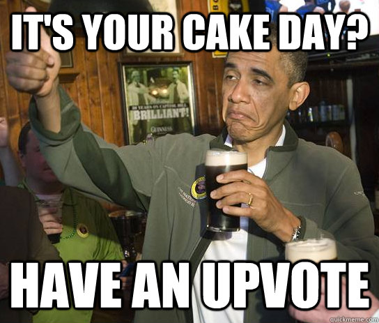it's your cake day? have an upvote  Approving Obama