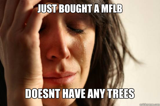 Just bought a MFLB doesnt have any trees  First World Problems