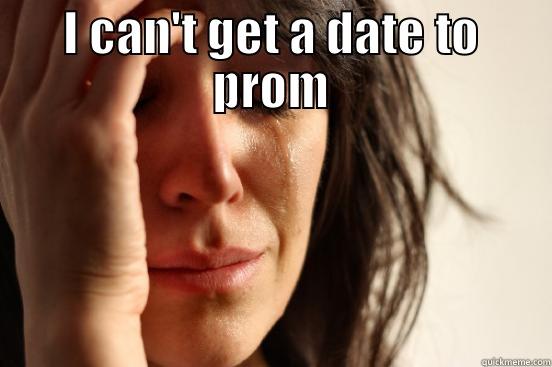 I CAN'T GET A DATE TO PROM  First World Problems