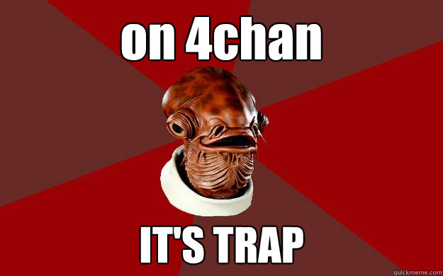 on 4chan IT'S TRAP - on 4chan IT'S TRAP  Admiral Ackbar Relationship Expert