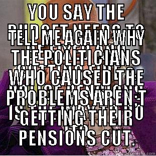 YOU SAY THE BUDGET NEEDS TO BE FIXED AND CUTTING FIRE & POLICE PENSIONS IS THE WAY TO DO IT? TELL ME AGAIN WHY THE POLITICIANS WHO CAUSED THE PROBLEMS AREN;T GETTING THEIR PENSIONS CUT. Condescending Wonka