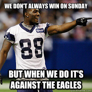 We don't always win on Sunday But when we do it's against the eagles  