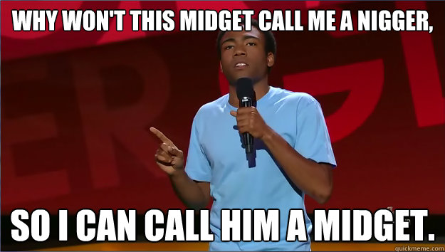 Why won't this midget call me a nigger, So I can call him a midget. - Why won't this midget call me a nigger, So I can call him a midget.  Donald Glover