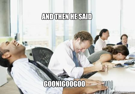 and then he said  GOONIGOOGOO  laughing Business People