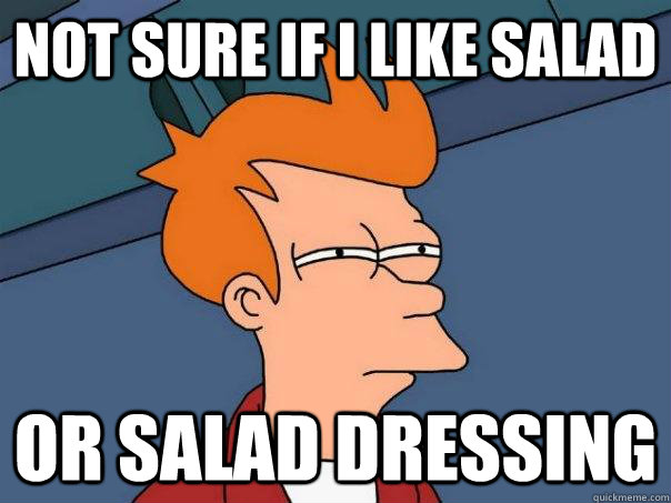 Not sure if I like salad or salad dressing - Not sure if I like salad or salad dressing  Futurama Fry