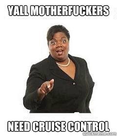 yall motherfuckers  need cruise control - yall motherfuckers  need cruise control  sassy black woman