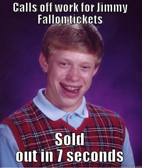 CALLS OFF WORK FOR JIMMY FALLON TICKETS SOLD OUT IN 7 SECONDS Bad Luck Brian
