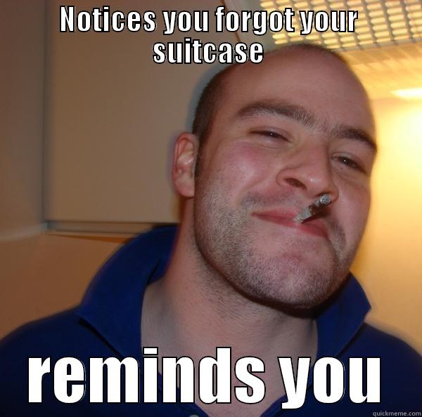 NOTICES YOU FORGOT YOUR SUITCASE REMINDS YOU Good Guy Greg 