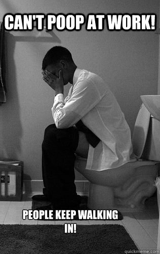 Can't poop at work! people keep walking in! - Can't poop at work! people keep walking in!  pooping problems
