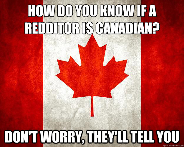 How do you know if a redditor is canadian? Don't worry, they'll tell you  