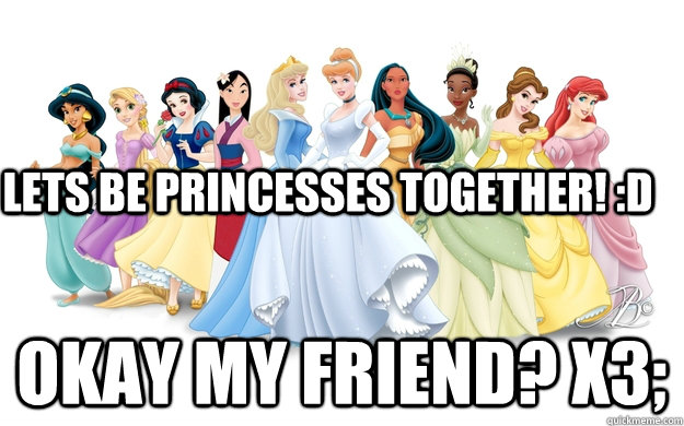 Lets be princesses together! :D Okay my friend? x3;  disney princesses