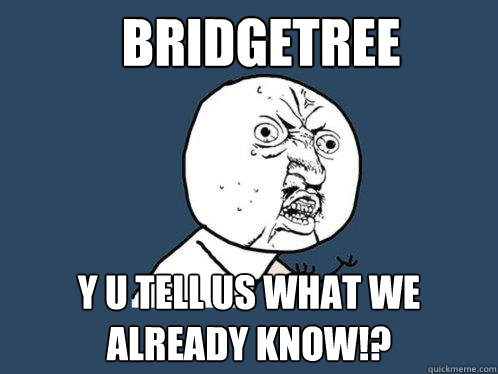 Bridgetree y u tell us what we already know!?  Y U No