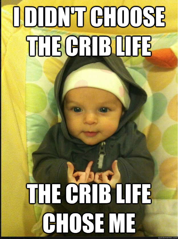 I didn't choose the crib life The crib life chose me  