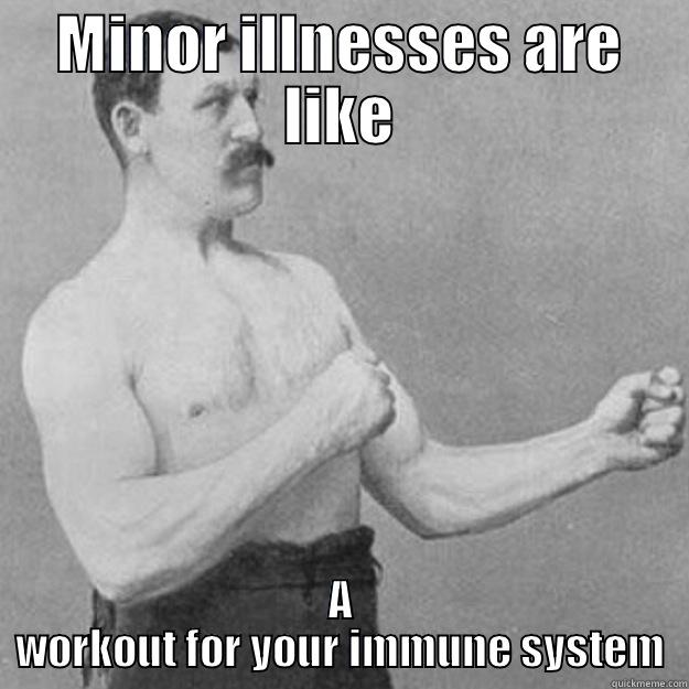 MINOR ILLNESSES ARE LIKE A WORKOUT FOR YOUR IMMUNE SYSTEM overly manly man