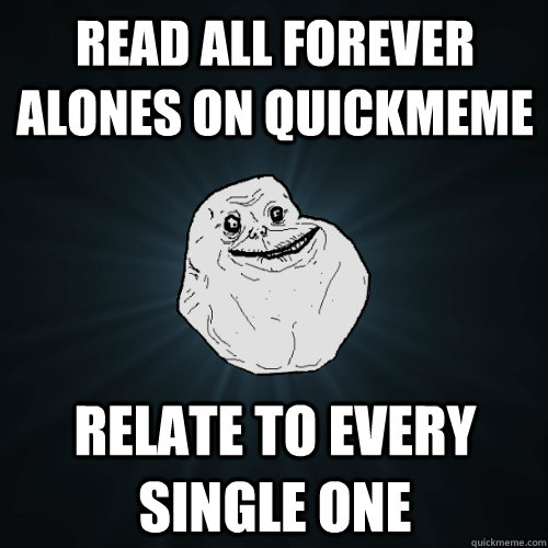 read all Forever alones on quickmeme relate to every single one  Forever Alone