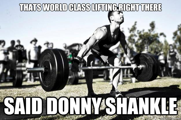 thats world class lifting right there said donny Shankle - thats world class lifting right there said donny Shankle  Misc